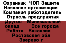 Охранник. ЧОП Защита › Название организации ­ Компания-работодатель › Отрасль предприятия ­ Другое › Минимальный оклад ­ 1 - Все города Работа » Вакансии   . Ростовская обл.,Зверево г.